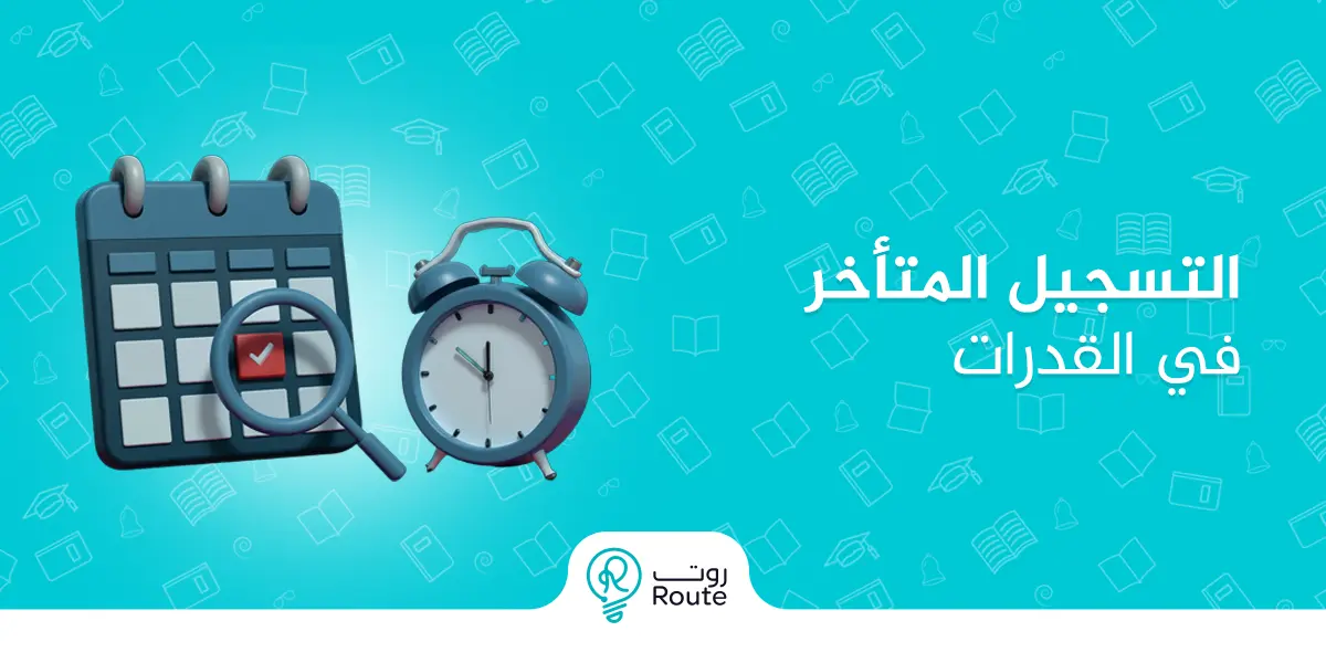 خطوات التسجيل المتأخر في القدرات ونصائح للاستعداد الجيد